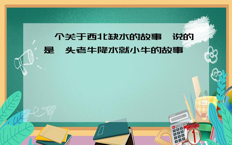 一个关于西北缺水的故事,说的是一头老牛降水就小牛的故事