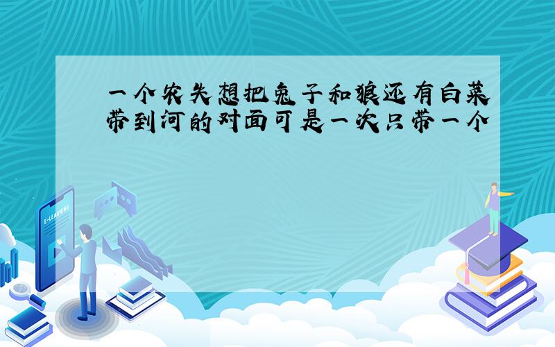 一个农失想把兔子和狼还有白菜带到河的对面可是一次只带一个