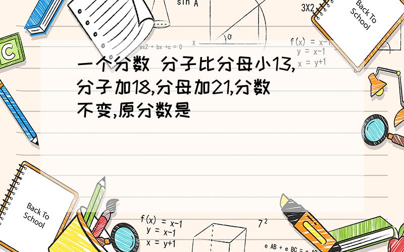 一个分数 分子比分母小13,分子加18,分母加21,分数不变,原分数是