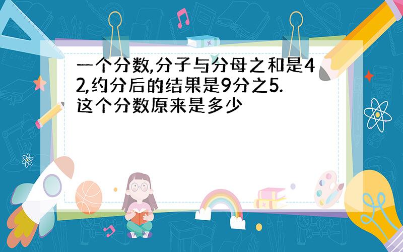 一个分数,分子与分母之和是42,约分后的结果是9分之5.这个分数原来是多少