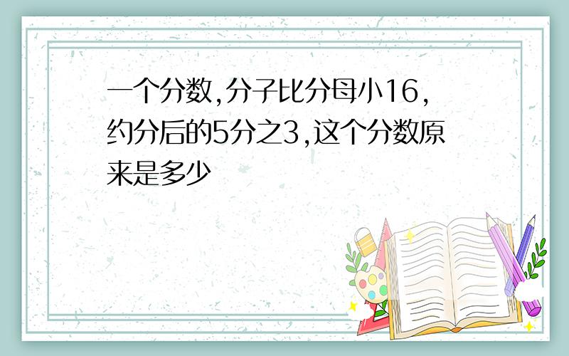 一个分数,分子比分母小16,约分后的5分之3,这个分数原来是多少