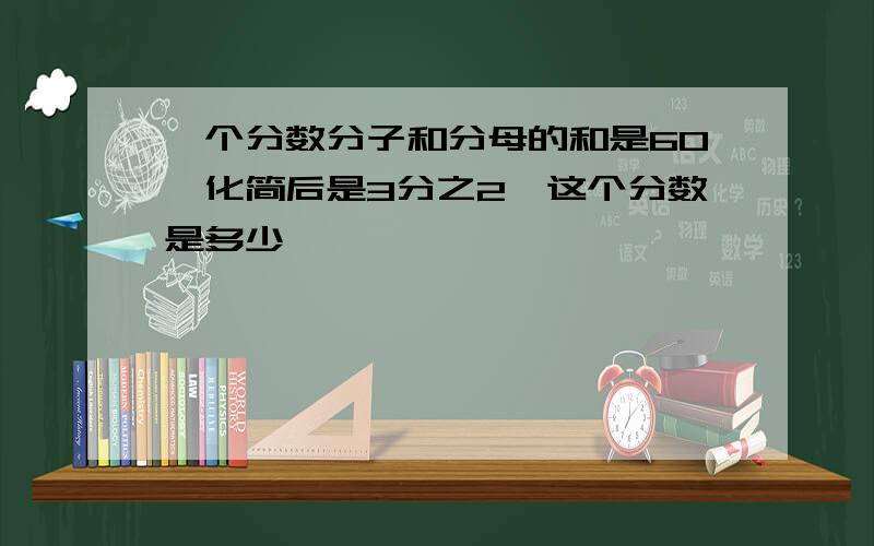 一个分数分子和分母的和是60,化简后是3分之2,这个分数是多少