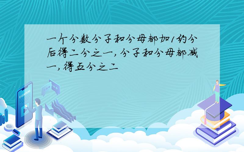 一个分数分子和分母都加1约分后得二分之一,分子和分母都减一,得五分之二