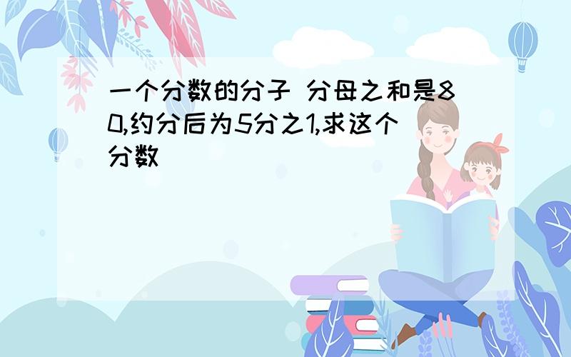 一个分数的分子 分母之和是80,约分后为5分之1,求这个分数