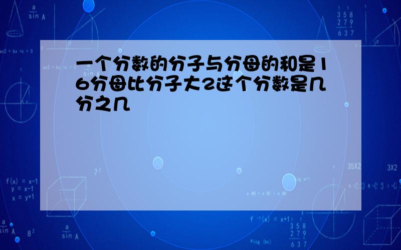 一个分数的分子与分母的和是16分母比分子大2这个分数是几分之几