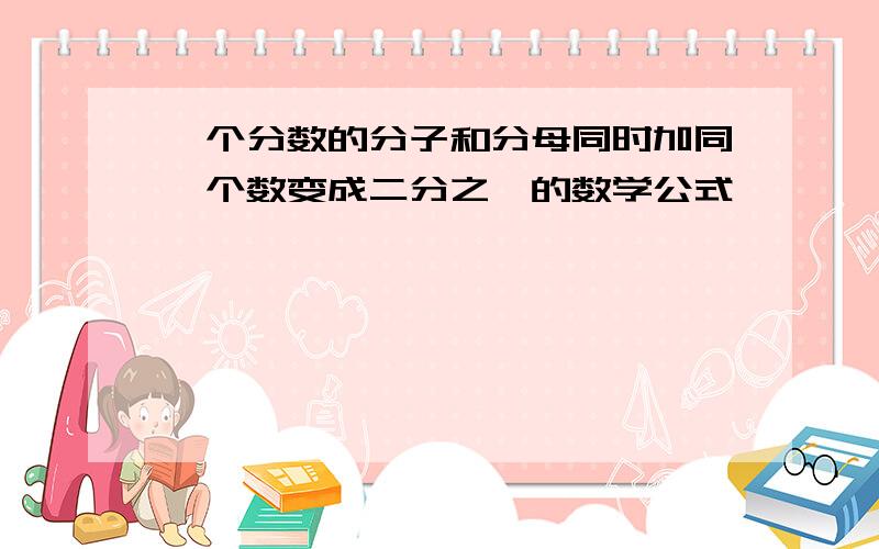 一个分数的分子和分母同时加同一个数变成二分之一的数学公式