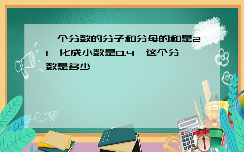 一个分数的分子和分母的和是21,化成小数是0.4,这个分数是多少