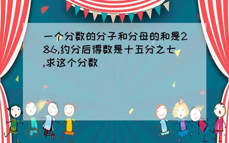 一个分数的分子和分母的和是286,约分后得数是十五分之七,求这个分数