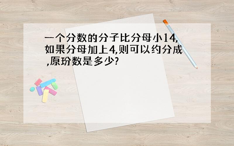 一个分数的分子比分母小14,如果分母加上4,则可以约分成 ,原玢数是多少?