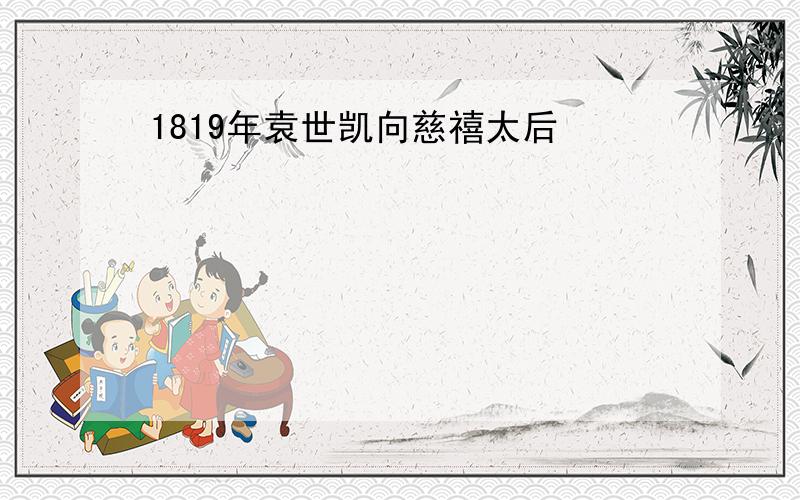 1819年袁世凯向慈禧太后