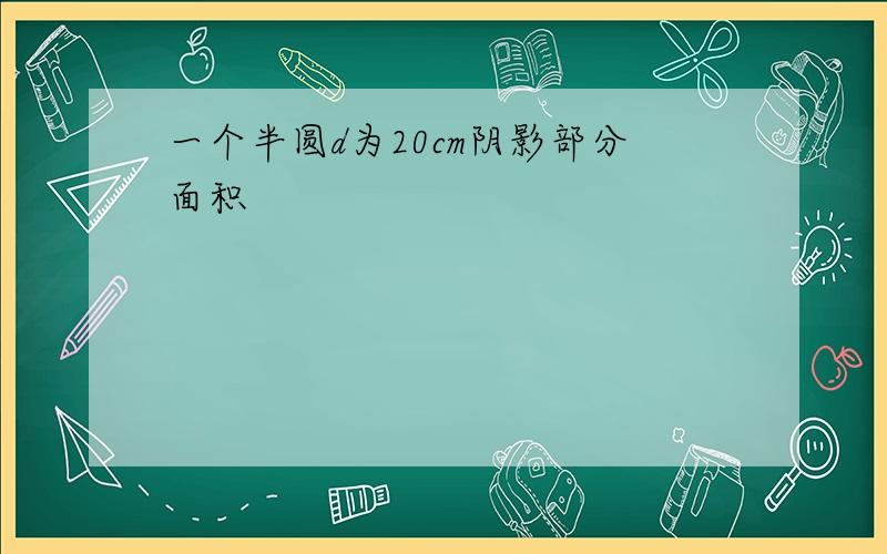 一个半圆d为20cm阴影部分面积