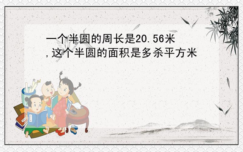 一个半圆的周长是20.56米,这个半圆的面积是多杀平方米