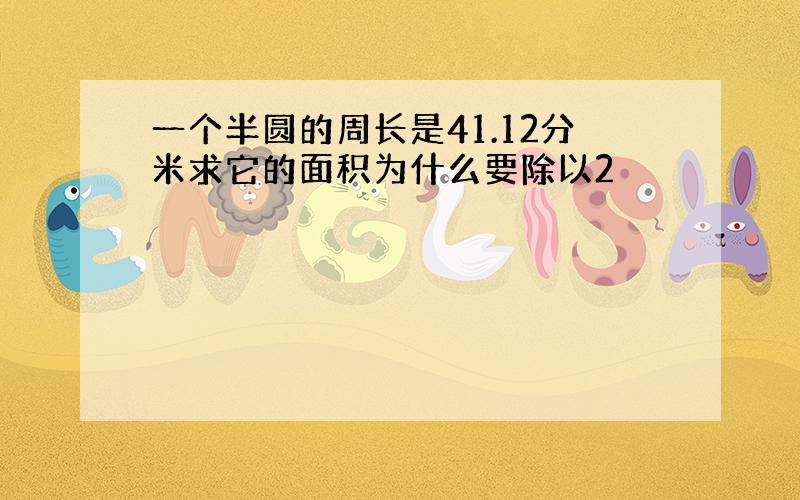 一个半圆的周长是41.12分米求它的面积为什么要除以2