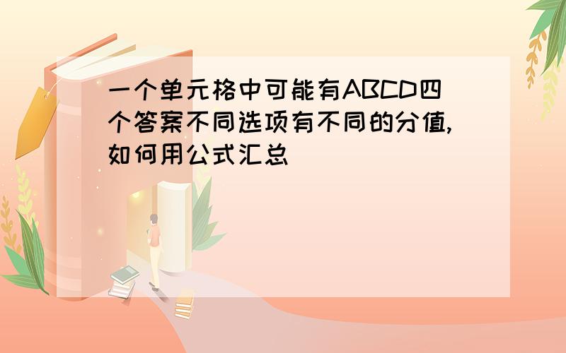 一个单元格中可能有ABCD四个答案不同选项有不同的分值,如何用公式汇总