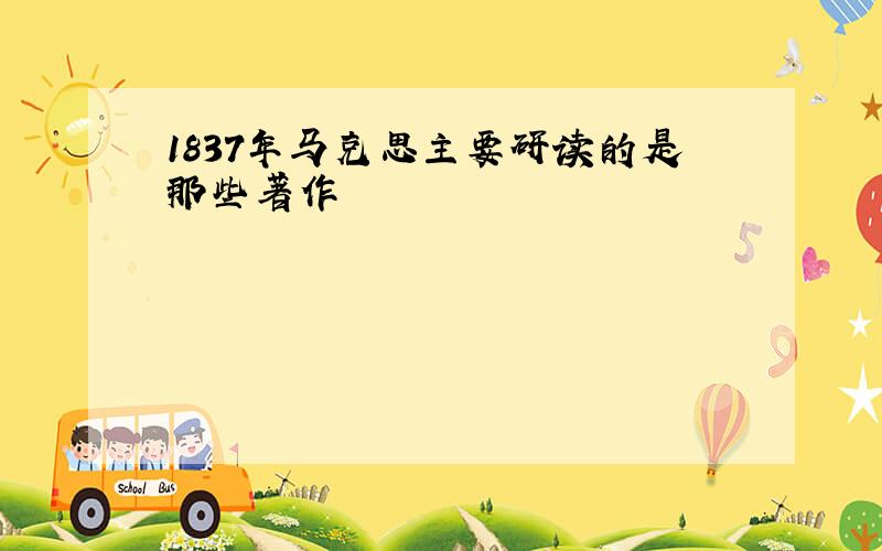 1837年马克思主要研读的是那些著作