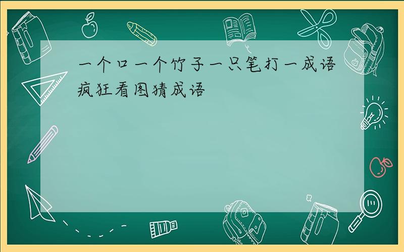 一个口一个竹子一只笔打一成语疯狂看图猜成语