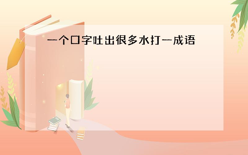 一个口字吐出很多水打一成语