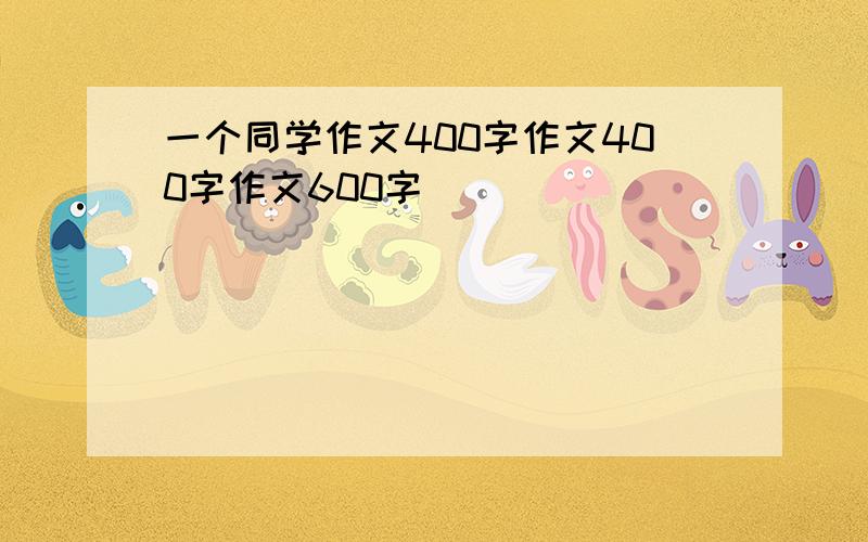 一个同学作文400字作文400字作文600字