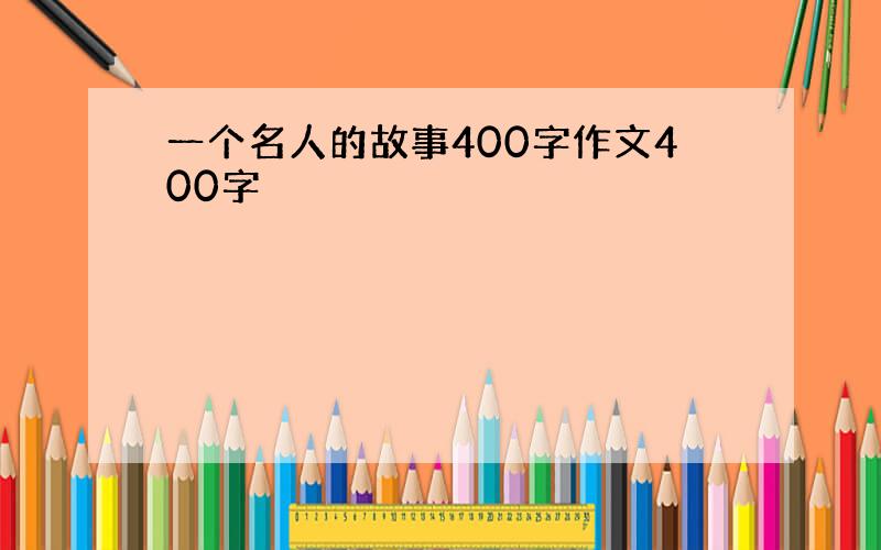 一个名人的故事400字作文400字