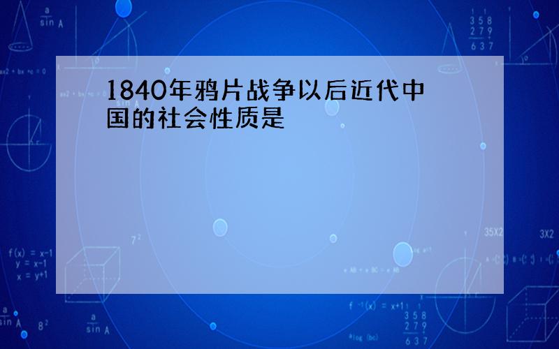 1840年鸦片战争以后近代中国的社会性质是