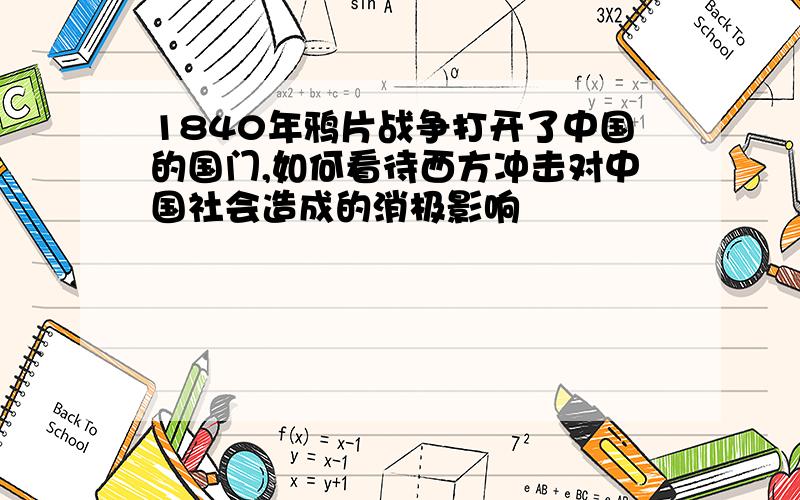 1840年鸦片战争打开了中国的国门,如何看待西方冲击对中国社会造成的消极影响