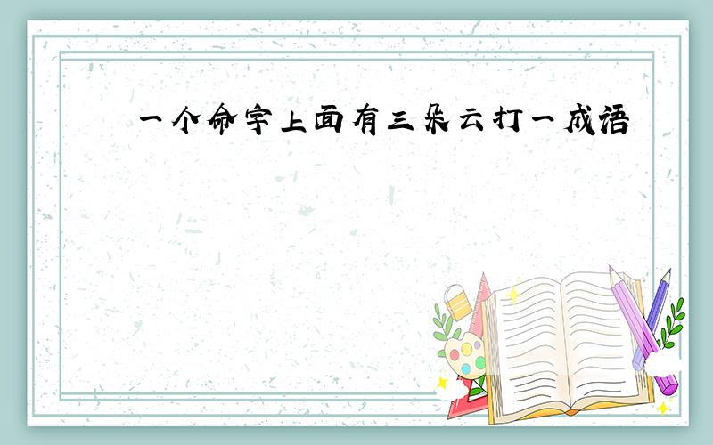 一个命字上面有三朵云打一成语