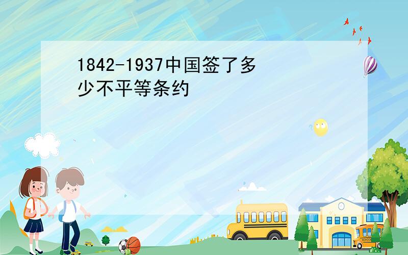 1842-1937中国签了多少不平等条约