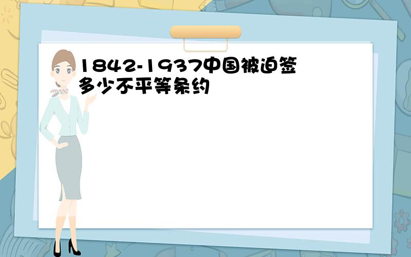 1842-1937中国被迫签多少不平等条约