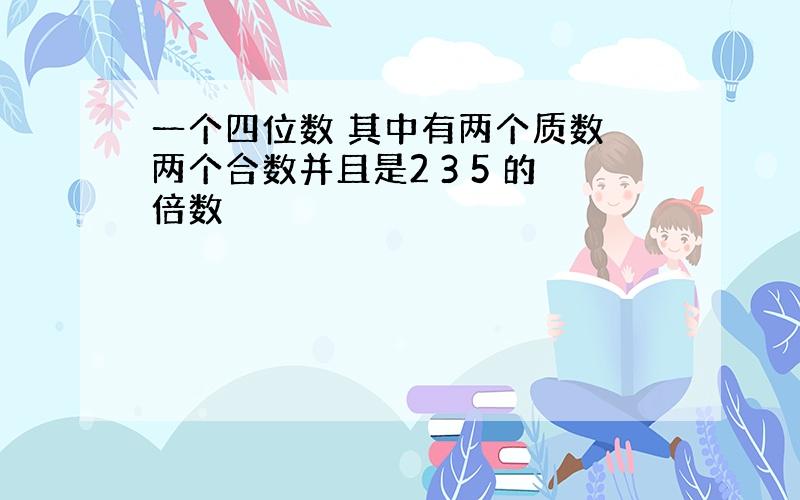 一个四位数 其中有两个质数 两个合数并且是2 3 5 的倍数