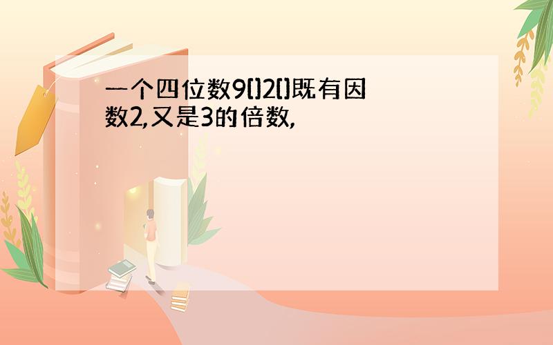 一个四位数9[]2[]既有因数2,又是3的倍数,