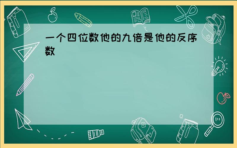 一个四位数他的九倍是他的反序数