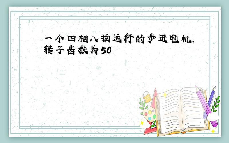 一个四相八拍运行的步进电机,转子齿数为50