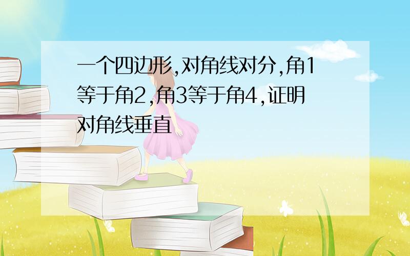 一个四边形,对角线对分,角1等于角2,角3等于角4,证明对角线垂直