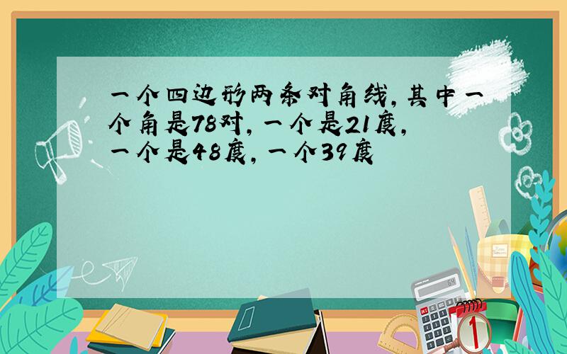 一个四边形两条对角线,其中一个角是78对,一个是21度,一个是48度,一个39度