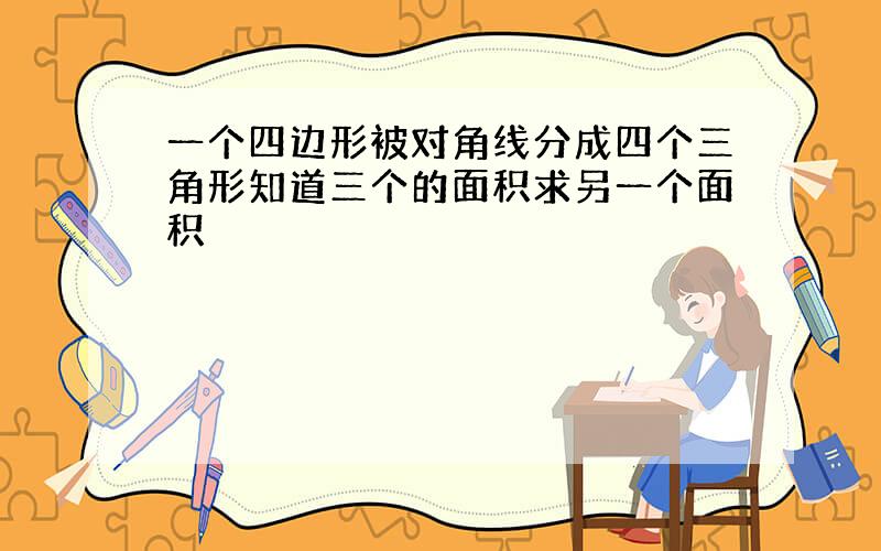 一个四边形被对角线分成四个三角形知道三个的面积求另一个面积