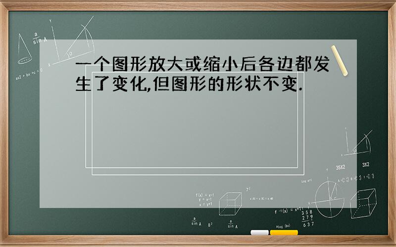 一个图形放大或缩小后各边都发生了变化,但图形的形状不变.