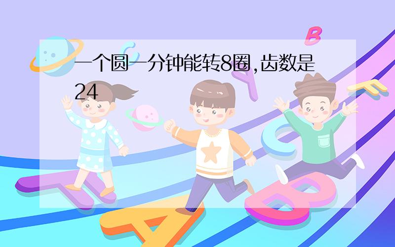 一个圆一分钟能转8圈,齿数是24