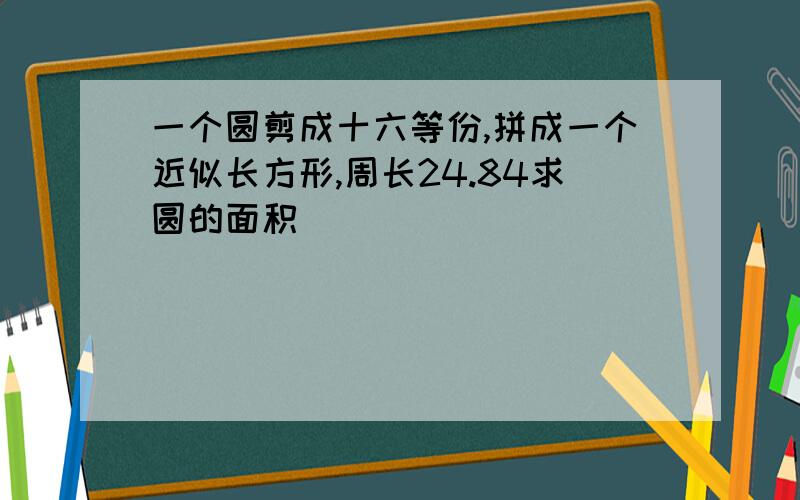 一个圆剪成十六等份,拼成一个近似长方形,周长24.84求圆的面积