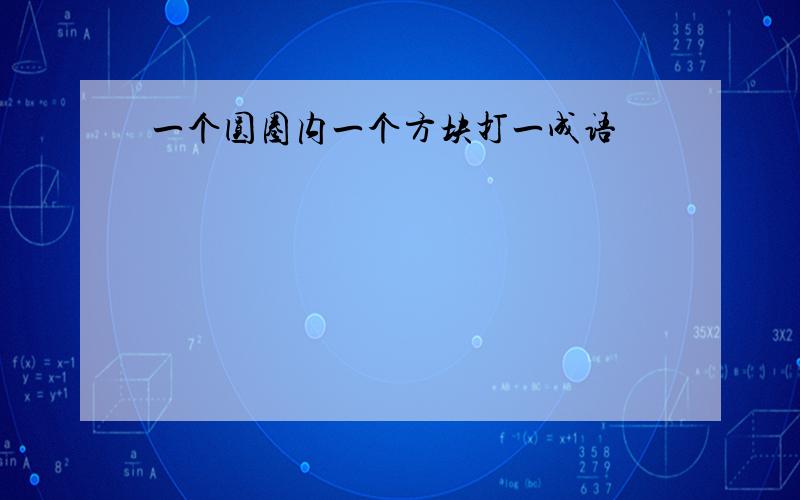 一个圆圈内一个方块打一成语