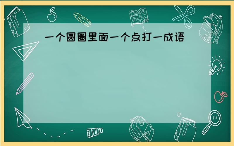 一个圆圈里面一个点打一成语