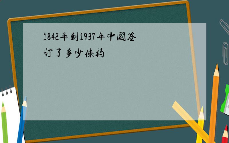 1842年到1937年中国签订了多少条约