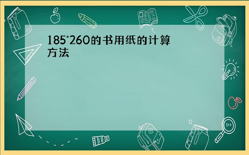 185*260的书用纸的计算方法