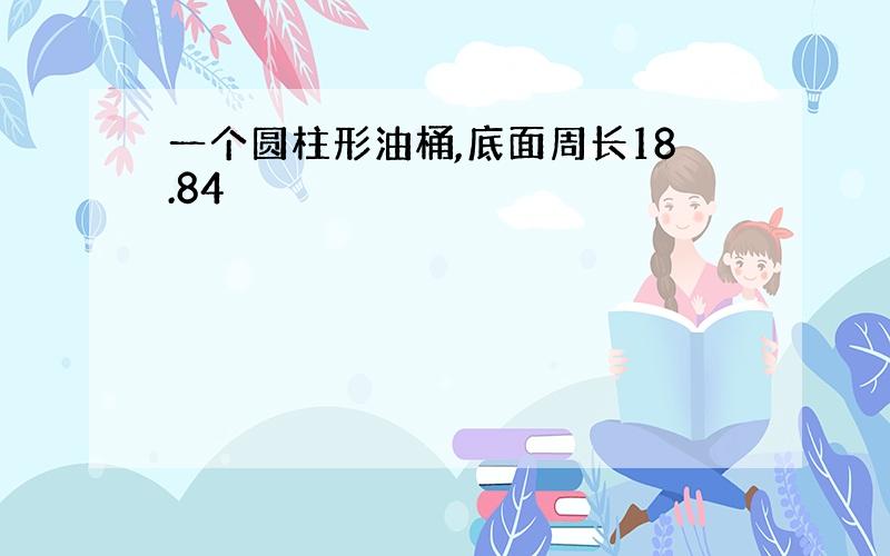 一个圆柱形油桶,底面周长18.84