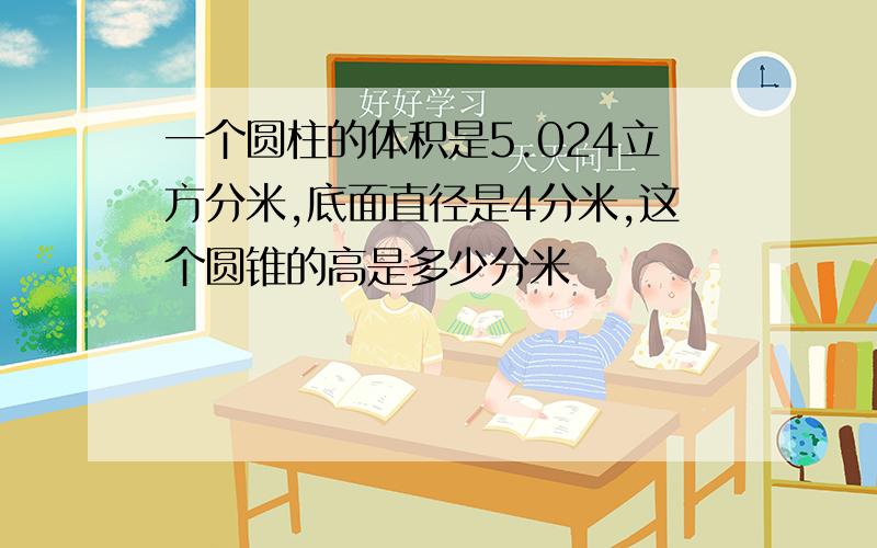 一个圆柱的体积是5.024立方分米,底面直径是4分米,这个圆锥的高是多少分米