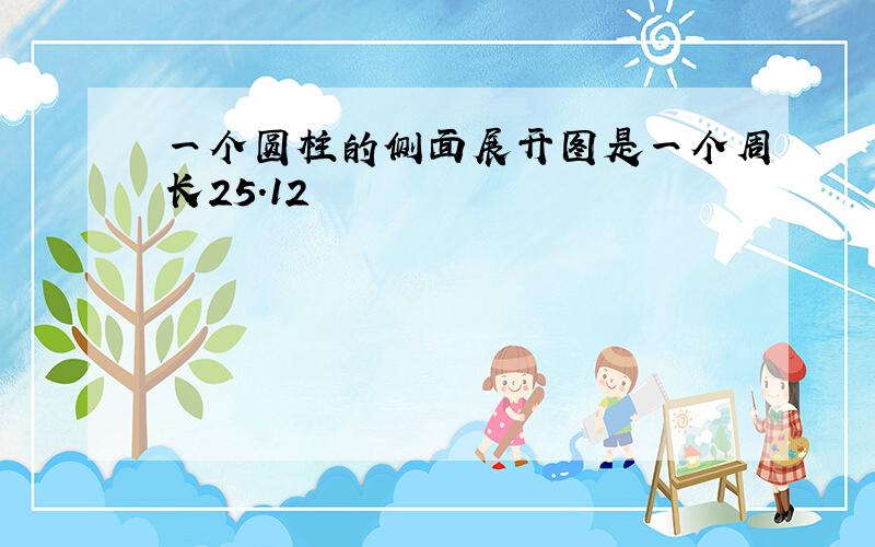 一个圆柱的侧面展开图是一个周长25.12