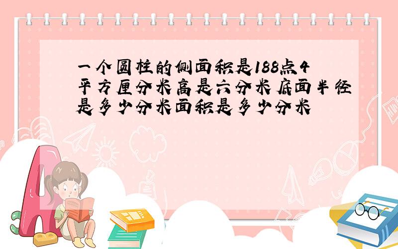 一个圆柱的侧面积是188点4平方厘分米高是六分米底面半径是多少分米面积是多少分米