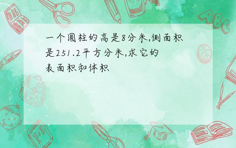 一个圆柱的高是8分米,侧面积是251.2平方分米,求它的表面积和体积