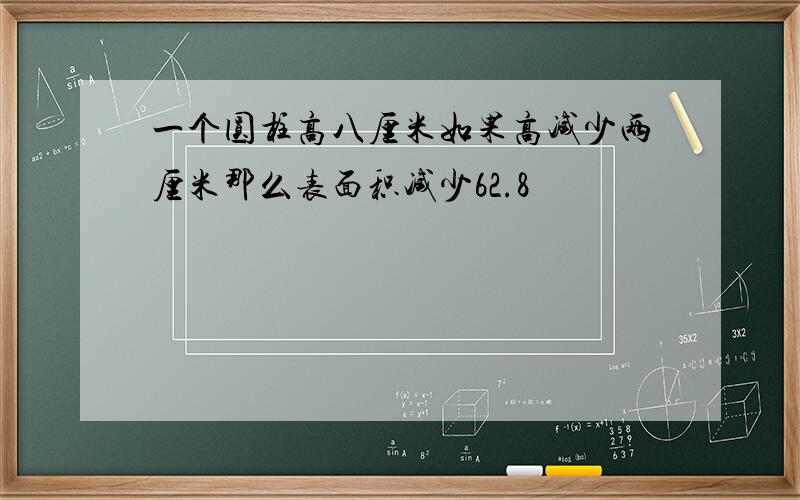 一个圆柱高八厘米如果高减少两厘米那么表面积减少62.8