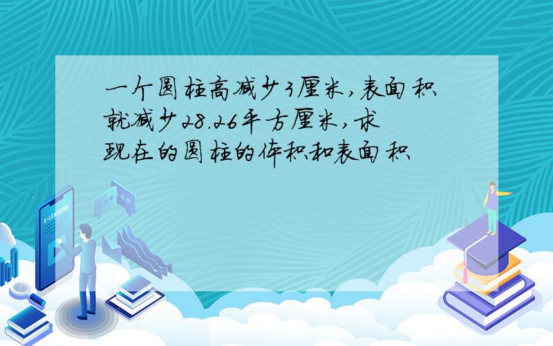 一个圆柱高减少3厘米,表面积就减少28.26平方厘米,求现在的圆柱的体积和表面积