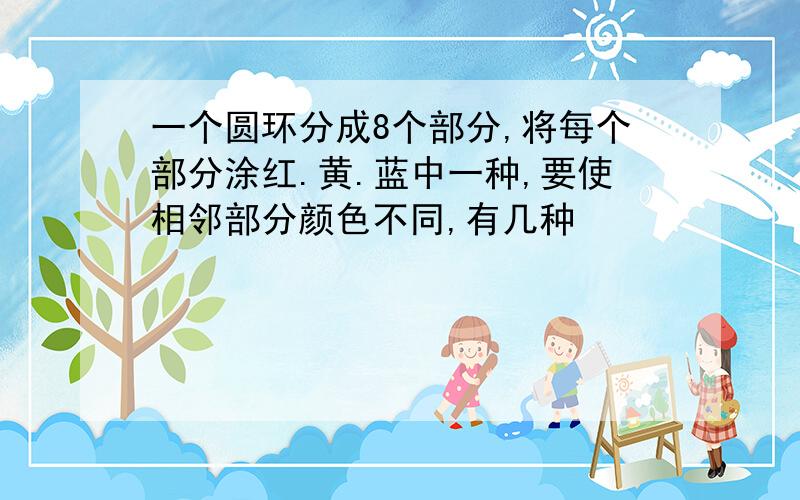 一个圆环分成8个部分,将每个部分涂红.黄.蓝中一种,要使相邻部分颜色不同,有几种